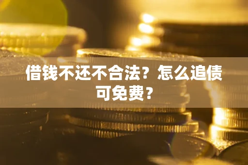 北京借钱不还不合法？怎么追债可免费？