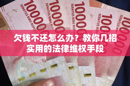 北京欠钱不还怎么办？教你几招实用的法律维权手段