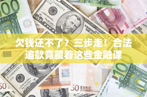 北京欠钱还不了？三步走！合法追款竟藏着这些金融课
