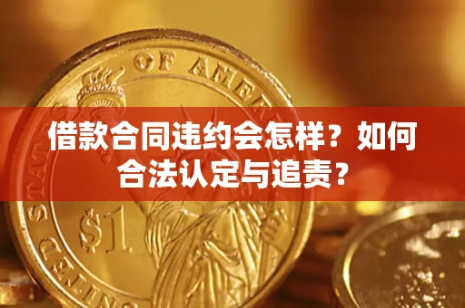 北京借款合同违约会怎样？如何合法认定与追责？