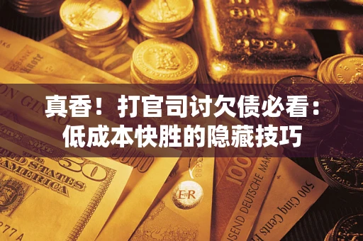 北京真香！打官司讨欠债必看：低成本快胜的隐藏技巧