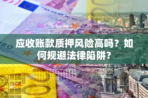 北京应收账款质押风险高吗？如何规避法律陷阱？