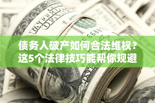 北京债务人破产如何合法维权？这5个法律技巧能帮你规避风险