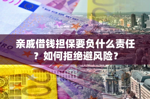 北京亲戚借钱担保要负什么责任？如何拒绝避风险？