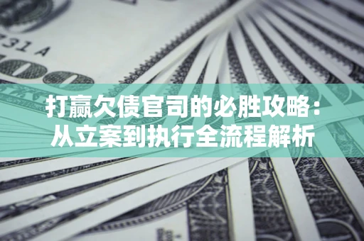 北京打赢欠债官司的必胜攻略：从立案到执行全流程解析