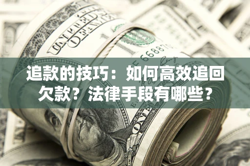 北京追款的技巧：如何高效追回欠款？法律手段有哪些？
