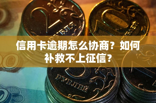 北京信用卡逾期怎么协商？如何补救不上征信？