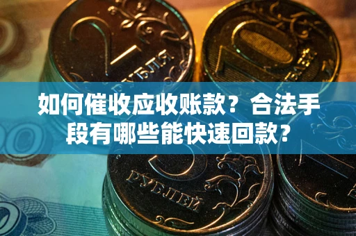 北京如何催收应收账款？合法手段有哪些能快速回款？