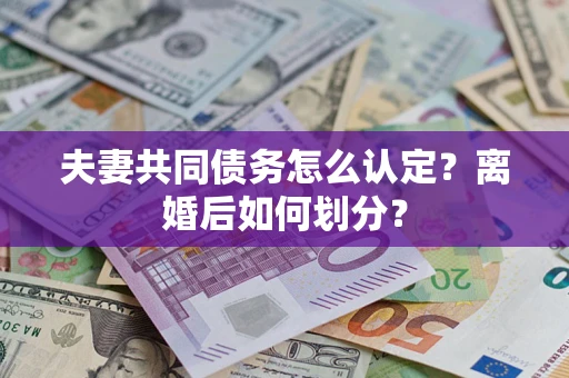 北京夫妻共同债务怎么认定？离婚后如何划分？