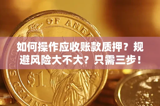 北京如何操作应收账款质押？规避风险大不大？只需三步！
