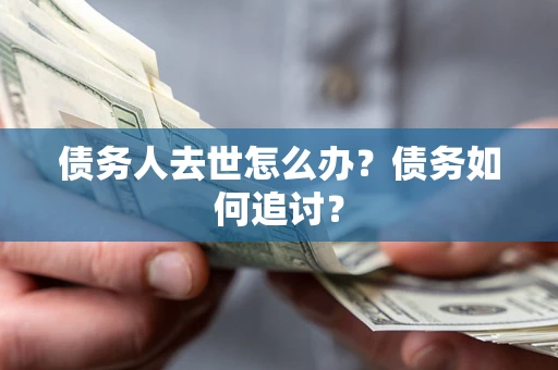 北京债务人去世怎么办？债务如何追讨？