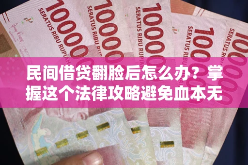 北京民间借贷翻脸后怎么办？掌握这个法律攻略避免血本无归
