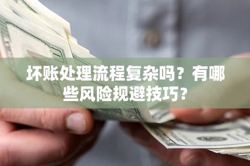 北京坏账处理流程复杂吗？有哪些风险规避技巧？