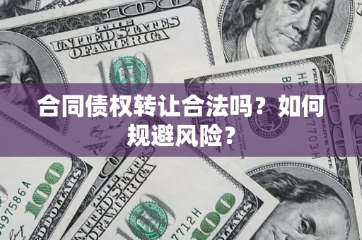 北京合同债权转让合法吗？如何规避风险？