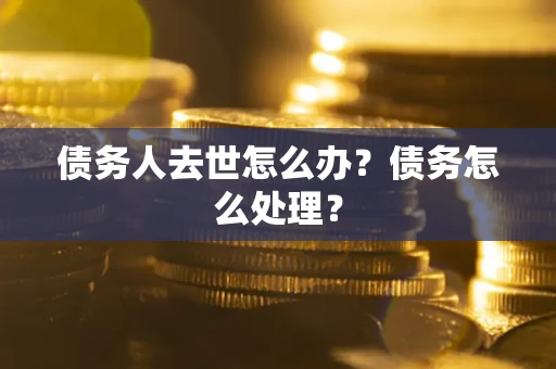 北京债务人去世怎么办？债务怎么处理？