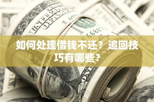 北京如何处理借钱不还？追回技巧有哪些？