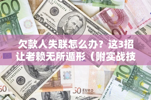 北京欠款人失联怎么办？这3招让老赖无所遁形（附实战技巧）