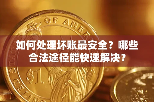 北京如何处理坏账最安全？哪些合法途径能快速解决？