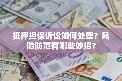 北京抵押担保诉讼如何处理？风险防范有哪些妙招？