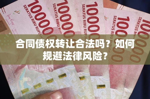 北京合同债权转让合法吗？如何规避法律风险？