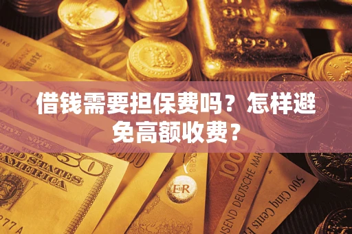 北京借钱需要担保费吗？怎样避免高额收费？