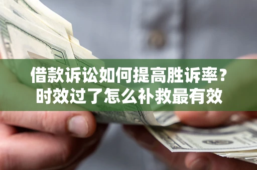 北京借款诉讼如何提高胜诉率？时效过了怎么补救最有效