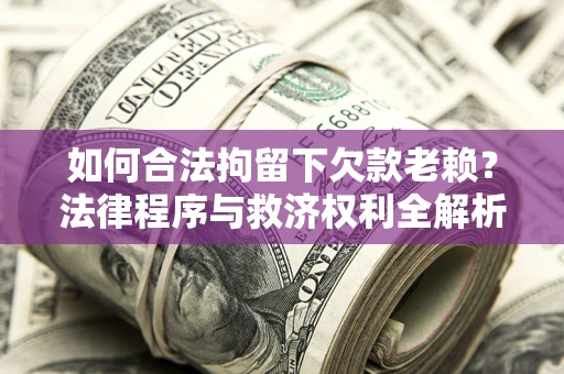 北京如何合法拘留下欠款老赖？法律程序与救济权利全解析