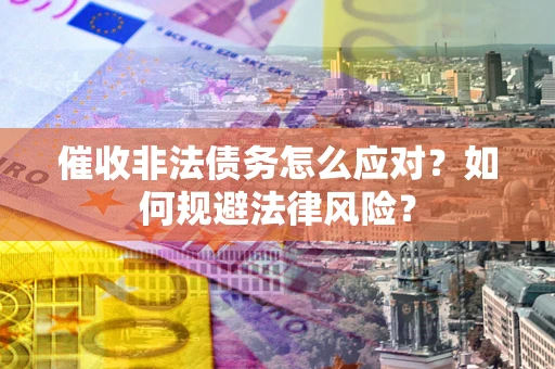 北京催收非法债务怎么应对？如何规避法律风险？