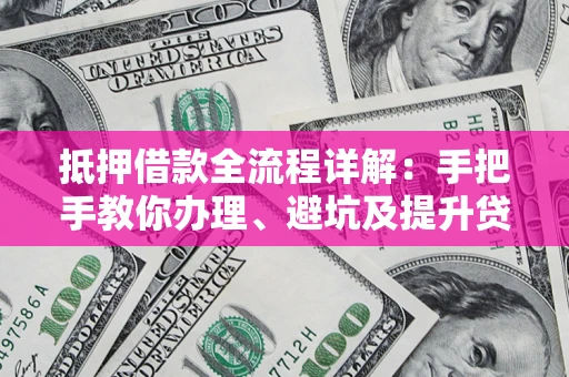 北京抵押借款全流程详解：手把手教你办理、避坑及提升贷款额度
