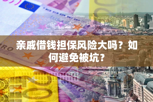 北京亲戚借钱担保风险大吗？如何避免被坑？