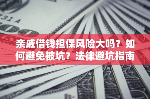 北京亲戚借钱担保风险大吗？如何避免被坑？法律避坑指南