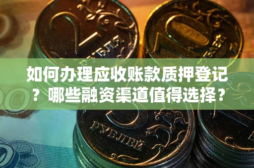 北京如何办理应收账款质押登记？哪些融资渠道值得选择？