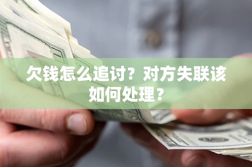 北京欠钱怎么追讨？对方失联该如何处理？