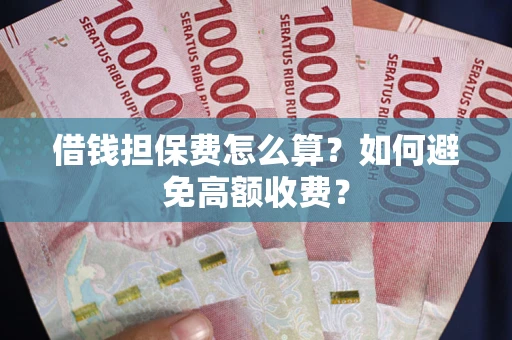 北京借钱担保费怎么算？如何避免高额收费？
