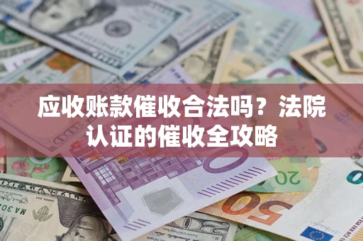 北京应收账款催收合法吗？法院认证的催收全攻略