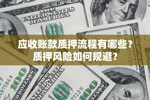 北京应收账款质押流程有哪些？质押风险如何规避？