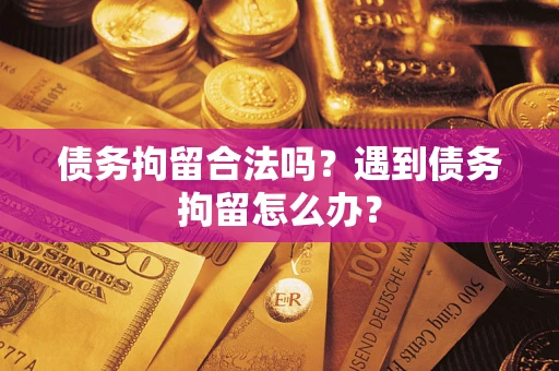 北京债务拘留合法吗？遇到债务拘留怎么办？