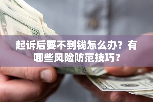 北京起诉后要不到钱怎么办？有哪些风险防范技巧？