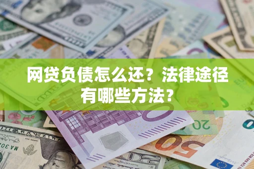 北京网贷负债怎么还？法律途径有哪些方法？
