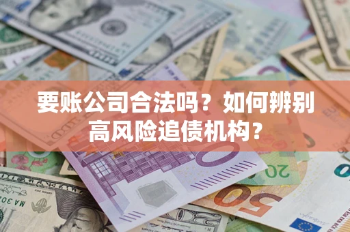 北京要账公司合法吗？如何辨别高风险追债机构？