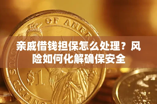 北京亲戚借钱担保怎么处理？风险如何化解确保安全