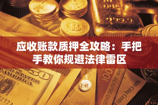 北京应收账款质押全攻略：手把手教你规避法律雷区