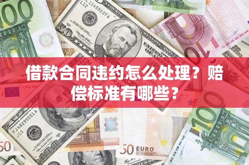 北京借款合同违约怎么处理？赔偿标准有哪些？
