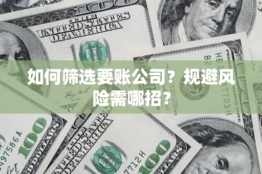 北京如何筛选要账公司？规避风险需哪招？