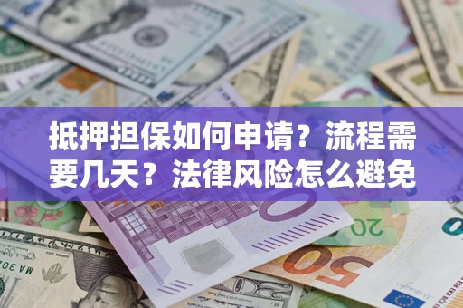 北京抵押担保如何申请？流程需要几天？法律风险怎么避免？避坑指南