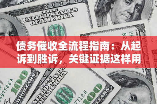 北京债务催收全流程指南：从起诉到胜诉，关键证据这样用