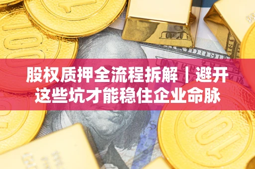 北京股权质押全流程拆解｜避开这些坑才能稳住企业命脉