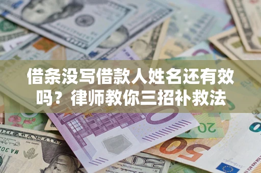 北京借条没写借款人姓名还有效吗？律师教你三招补救法