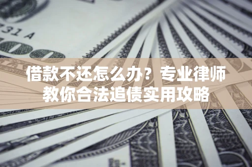 北京借款不还怎么办？专业律师教你合法追债实用攻略