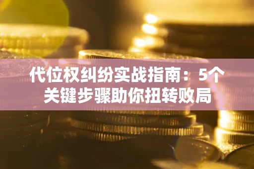 北京代位权纠纷实战指南：5个关键步骤助你扭转败局